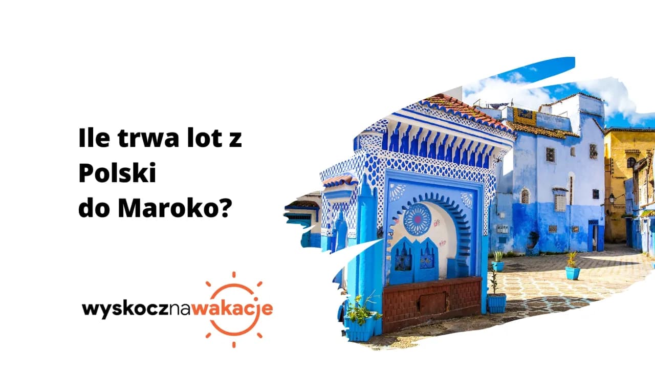 Ile trwa lot z Warszawy do Maroka? Poznaj zaskakujące fakty